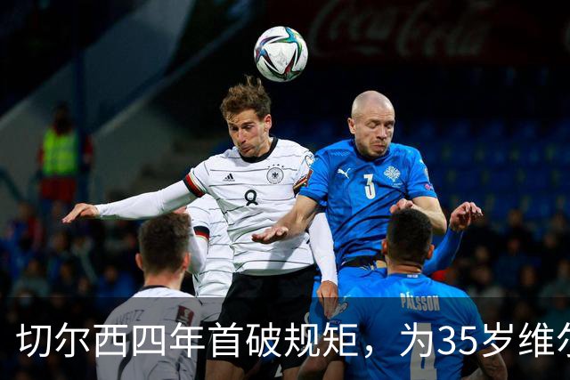 切尔西四年首破规矩，为35岁维尔贝克掏转会费